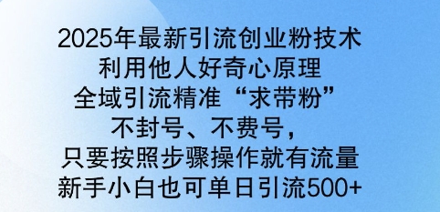 2025年最新引流创业粉技术，全域引流精准“求带粉”，不封号，不费号，新手小白也可单日引流500+