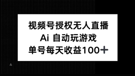 视频号官方授权无人直播，AI自动玩游戏，每天收益100+